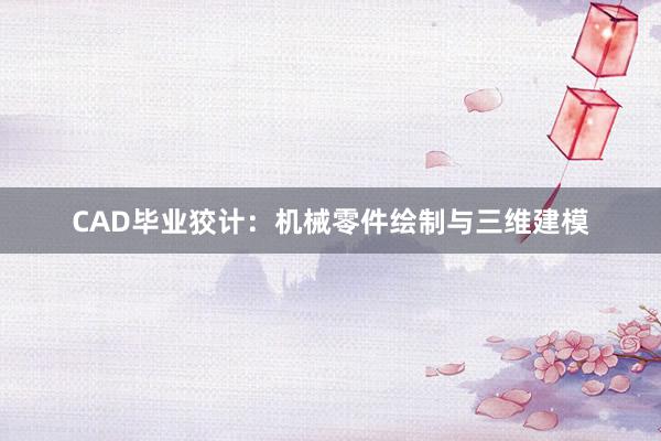 CAD毕业狡计：机械零件绘制与三维建模