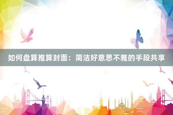 如何盘算推算封面：简洁好意思不雅的手段共享
