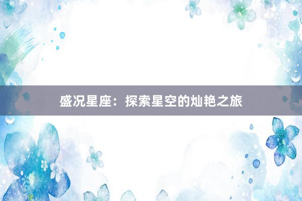 盛况星座：探索星空的灿艳之旅