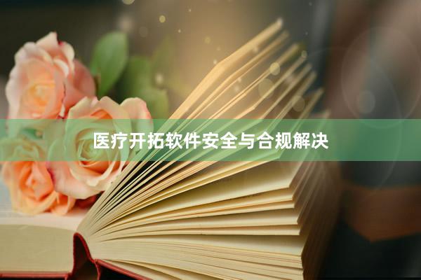 医疗开拓软件安全与合规解决