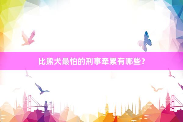 比熊犬最怕的刑事牵累有哪些？